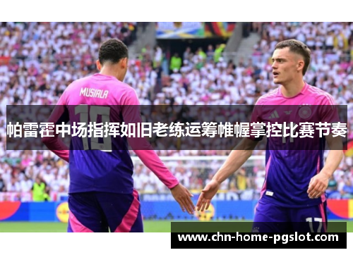 帕雷霍中场指挥如旧老练运筹帷幄掌控比赛节奏