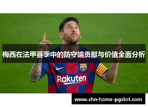 梅西在法甲赛季中的防守端贡献与价值全面分析