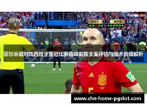 菲尔米诺对阵西班牙亚冠比赛临场发挥全面评估与战术价值解析