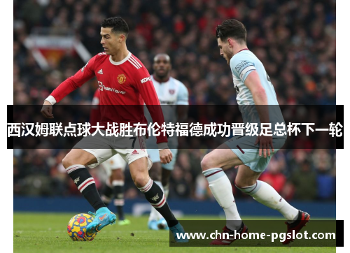 西汉姆联点球大战胜布伦特福德成功晋级足总杯下一轮