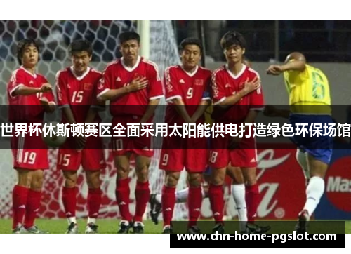 世界杯休斯顿赛区全面采用太阳能供电打造绿色环保场馆