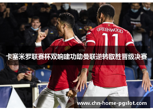 卡塞米罗联赛杯双响建功助曼联逆转取胜晋级决赛