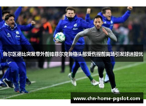 鲁尔区德比突发意外前锋菲尔克鲁格头部受伤提前离场引发球迷担忧