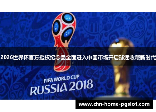 2026世界杯官方授权纪念品全面进入中国市场开启球迷收藏新时代