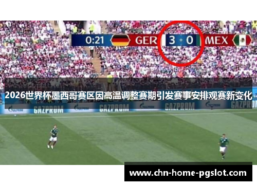 2026世界杯墨西哥赛区因高温调整赛期引发赛事安排观赛新变化