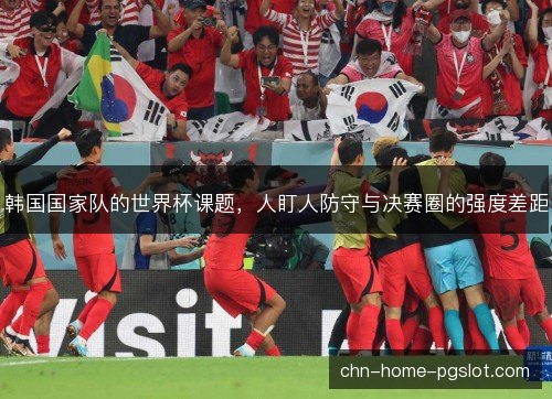 韩国国家队的世界杯课题,人盯人防守与决赛圈的强度差距 韩国国家队的世界杯课题,人盯人防守与决赛圈的强度差距